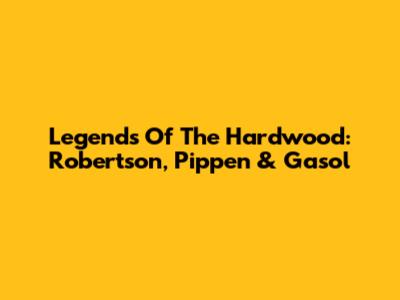 Legends Of The Hardwood: Robertson, Pippen & Gasol
