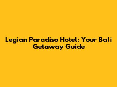 Legian Paradiso Hotel: Your Bali Getaway Guide