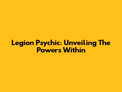 Legion Psychic: Unveiling The Powers Within