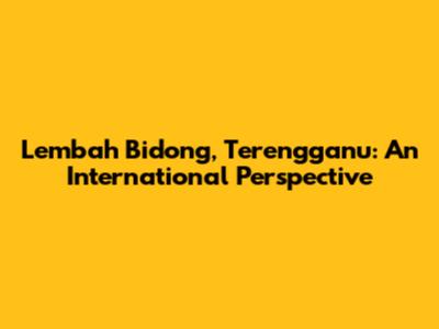 Lembah Bidong, Terengganu: An International Perspective