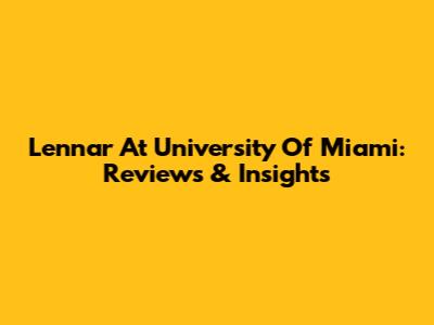 Lennar At University Of Miami: Reviews & Insights