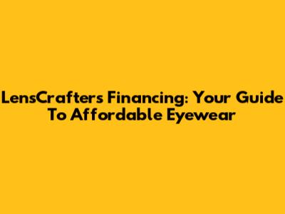 LensCrafters Financing: Your Guide To Affordable Eyewear