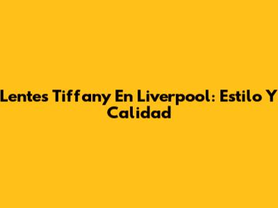 Lentes Tiffany En Liverpool: Estilo Y Calidad