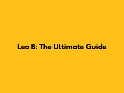 Leo B: The Ultimate Guide