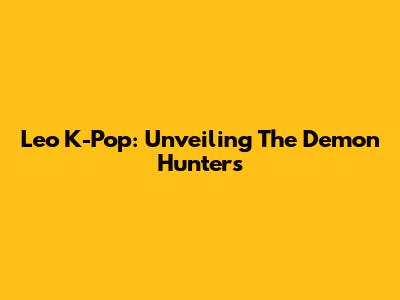 Leo K-Pop: Unveiling The Demon Hunters