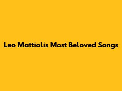 Leo Mattioli's Most Beloved Songs