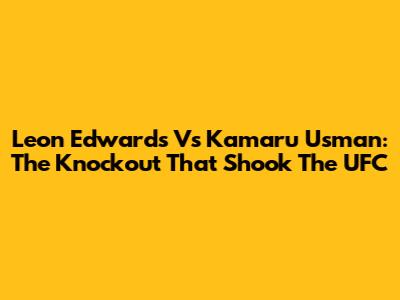 Leon Edwards Vs Kamaru Usman: The Knockout That Shook The UFC