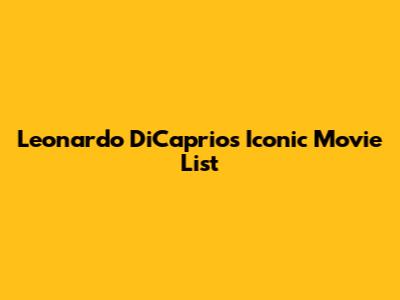Leonardo DiCaprio's Iconic Movie List