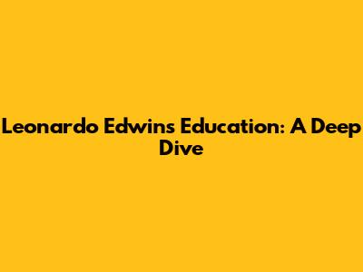 Leonardo Edwin's Education: A Deep Dive