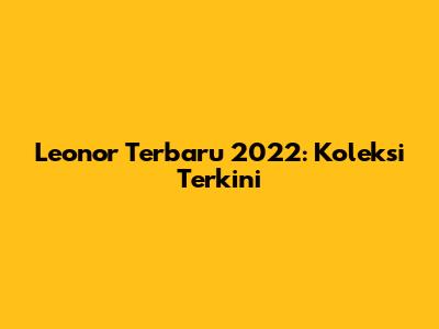 Leonor Terbaru 2022: Koleksi Terkini