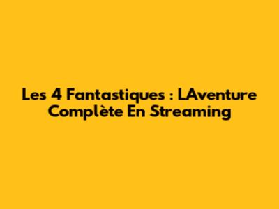 Les 4 Fantastiques : L'Aventure Complète En Streaming