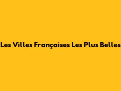 Les Villes Françaises Les Plus Belles