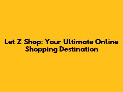 Let Z Shop: Your Ultimate Online Shopping Destination