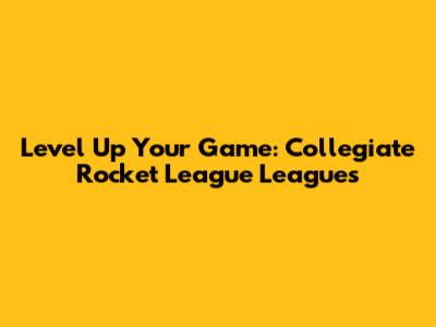Level Up Your Game: Collegiate Rocket League Leagues