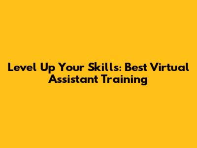 Level Up Your Skills: Best Virtual Assistant Training
