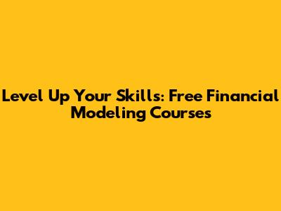 Level Up Your Skills: Free Financial Modeling Courses