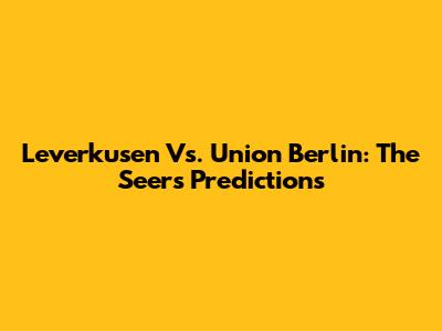 Leverkusen Vs. Union Berlin: The Seer's Predictions