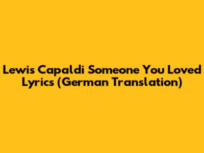 Lewis Capaldi "Someone You Loved" Lyrics (German Translation)