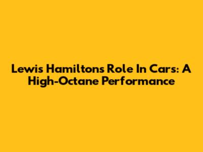 Lewis Hamilton's Role In Cars: A High-Octane Performance