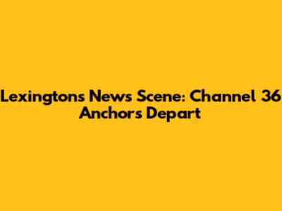 Lexington's News Scene: Channel 36 Anchors Depart