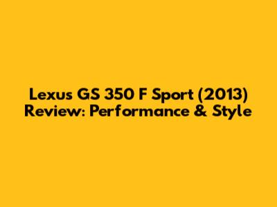 Lexus GS 350 F Sport (2013) Review: Performance & Style
