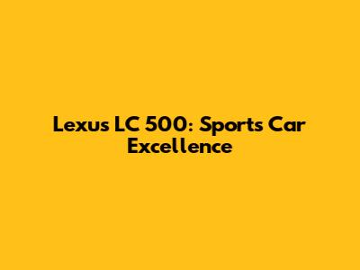 Lexus LC 500: Sports Car Excellence