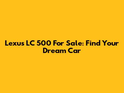 Lexus LC 500 For Sale: Find Your Dream Car