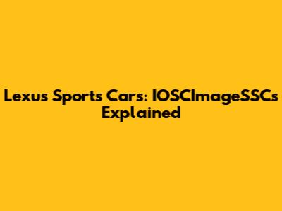 Lexus Sports Cars: IOSCImageSSCs Explained