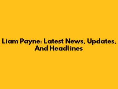 Liam Payne: Latest News, Updates, And Headlines