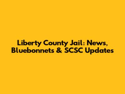 Liberty County Jail: News, Bluebonnets & SCSC Updates