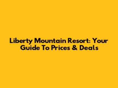 Liberty Mountain Resort: Your Guide To Prices & Deals