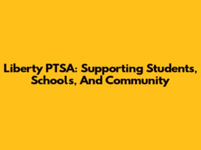 Liberty PTSA: Supporting Students, Schools, And Community