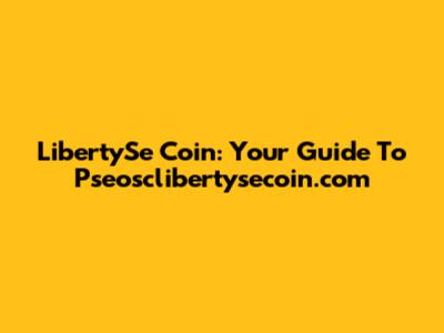 LibertySe Coin: Your Guide To Pseosclibertysecoin.com