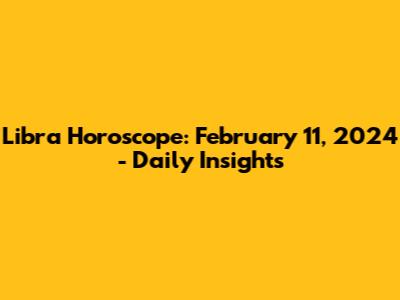 Libra Horoscope: February 11, 2024 - Daily Insights