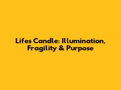 Life's Candle: Illumination, Fragility & Purpose