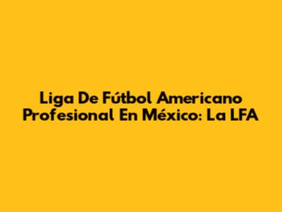 Liga De Fútbol Americano Profesional En México: La LFA