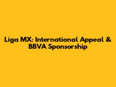 Liga MX: International Appeal & BBVA Sponsorship