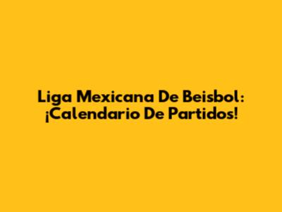Liga Mexicana De Beisbol: ¡Calendario De Partidos!