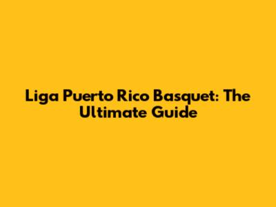 Liga Puerto Rico Basquet: The Ultimate Guide