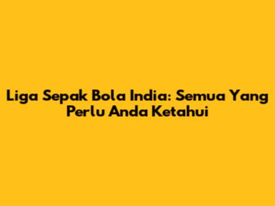 Liga Sepak Bola India: Semua Yang Perlu Anda Ketahui