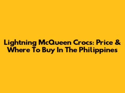 Lightning McQueen Crocs: Price & Where To Buy In The Philippines