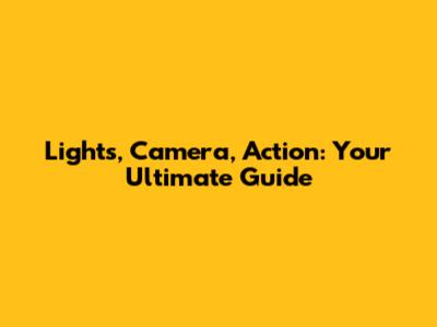 Lights, Camera, Action: Your Ultimate Guide