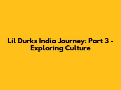 Lil Durk's India Journey: Part 3 - Exploring Culture