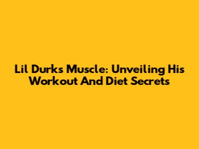 Lil Durk's Muscle: Unveiling His Workout And Diet Secrets