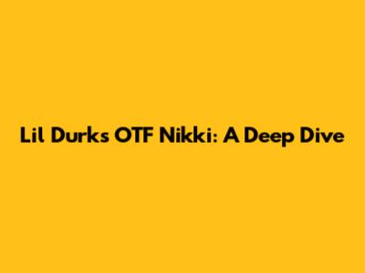 Lil Durk's OTF Nikki: A Deep Dive