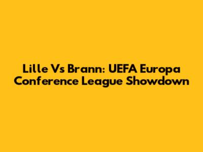 Lille Vs Brann: UEFA Europa Conference League Showdown