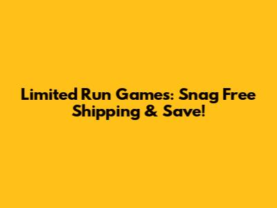 Limited Run Games: Snag Free Shipping & Save!