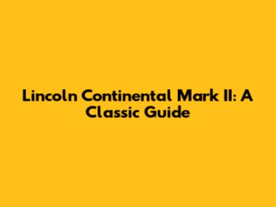 Lincoln Continental Mark II: A Classic Guide