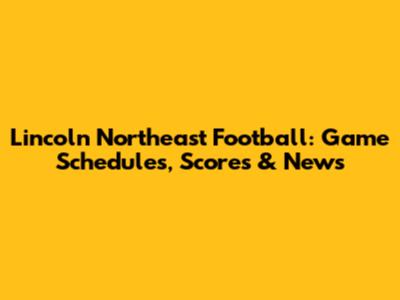 Lincoln Northeast Football: Game Schedules, Scores & News