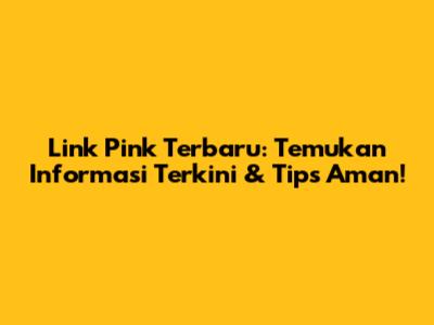 Link Pink Terbaru: Temukan Informasi Terkini & Tips Aman!